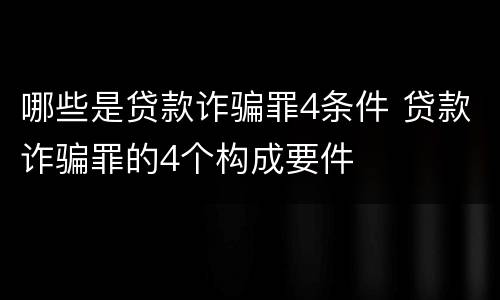 哪些是贷款诈骗罪4条件 贷款诈骗罪的4个构成要件