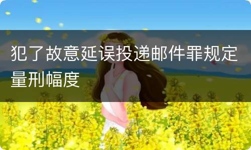 犯了故意延误投递邮件罪规定量刑幅度
