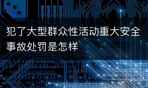 犯了大型群众性活动重大安全事故处罚是怎样