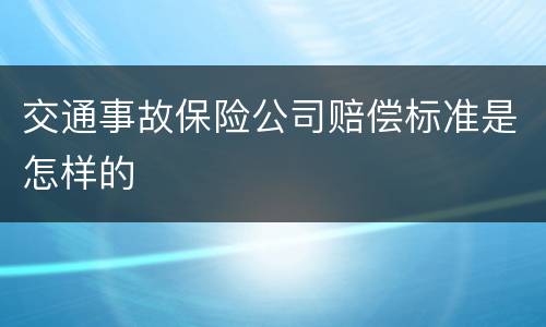 交通事故保险公司赔偿标准是怎样的