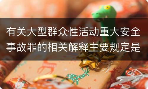有关大型群众性活动重大安全事故罪的相关解释主要规定是什么