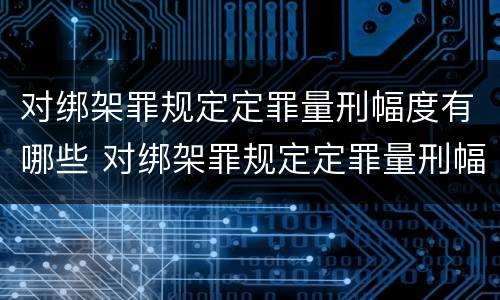 对绑架罪规定定罪量刑幅度有哪些 对绑架罪规定定罪量刑幅度有哪些规定