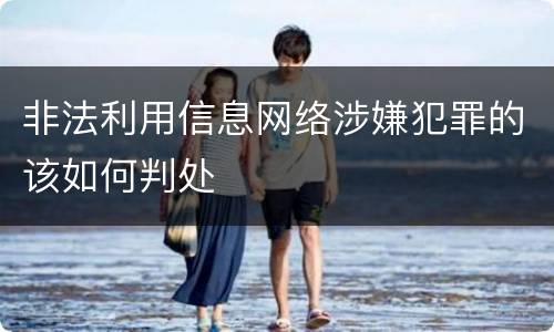 非法利用信息网络涉嫌犯罪的该如何判处