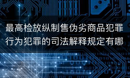 最高检放纵制售伪劣商品犯罪行为犯罪的司法解释规定有哪些内容