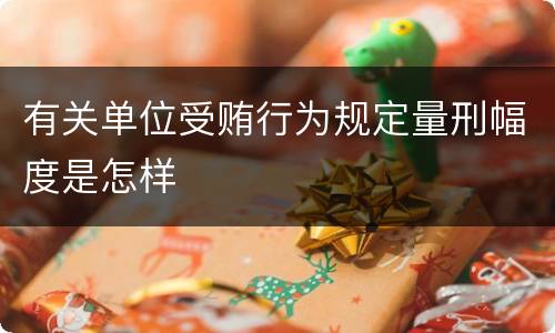 有关单位受贿行为规定量刑幅度是怎样