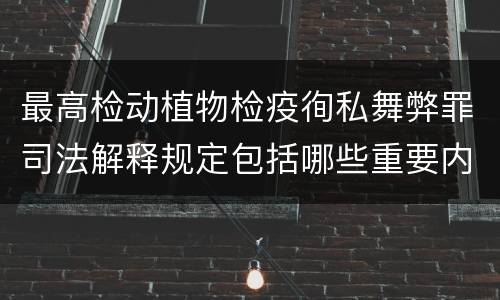 最高检动植物检疫徇私舞弊罪司法解释规定包括哪些重要内容