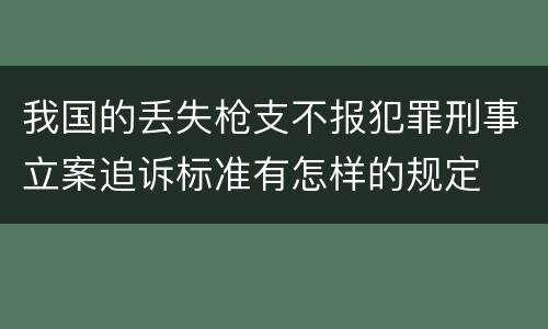 我国的丢失枪支不报犯罪刑事立案追诉标准有怎样的规定