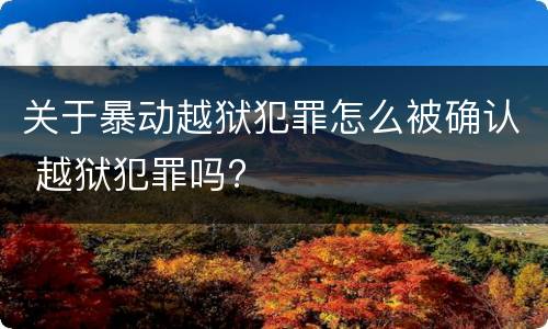 关于暴动越狱犯罪怎么被确认 越狱犯罪吗?