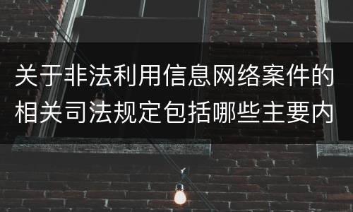 关于非法利用信息网络案件的相关司法规定包括哪些主要内容