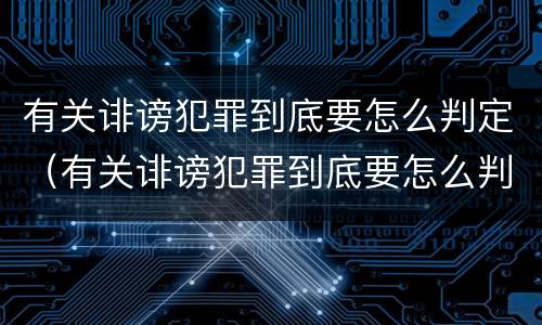 有关诽谤犯罪到底要怎么判定（有关诽谤犯罪到底要怎么判定罪名）