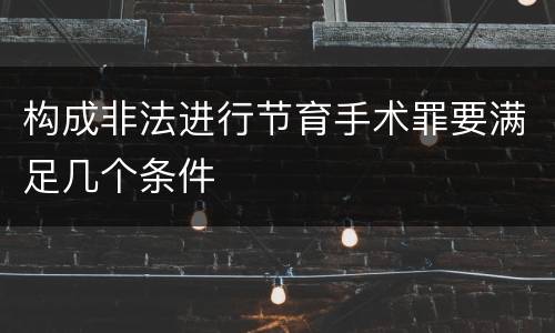 构成非法进行节育手术罪要满足几个条件