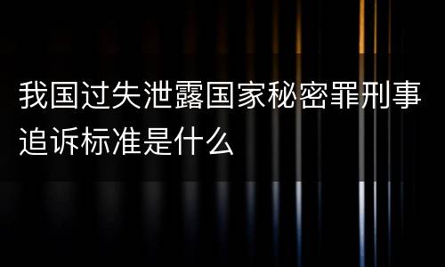 我国过失泄露国家秘密罪刑事追诉标准是什么