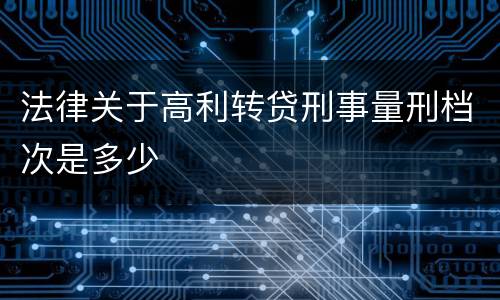 法律关于高利转贷刑事量刑档次是多少