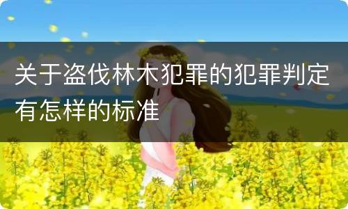 关于盗伐林木犯罪的犯罪判定有怎样的标准