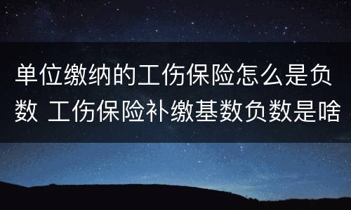 单位缴纳的工伤保险怎么是负数 工伤保险补缴基数负数是啥意思