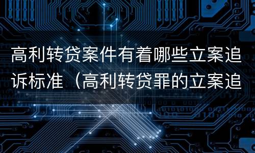 高利转贷案件有着哪些立案追诉标准（高利转贷罪的立案追诉标准是什么?）