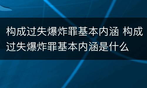 构成过失爆炸罪基本内涵 构成过失爆炸罪基本内涵是什么