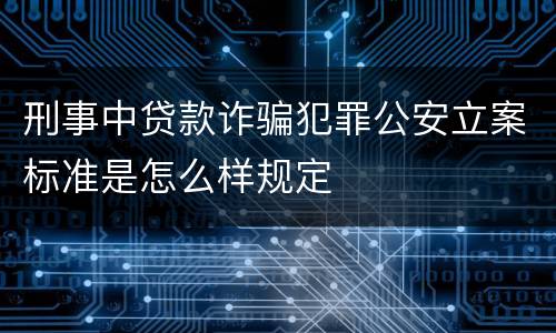 刑事中贷款诈骗犯罪公安立案标准是怎么样规定
