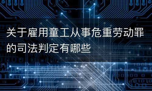 关于雇用童工从事危重劳动罪的司法判定有哪些