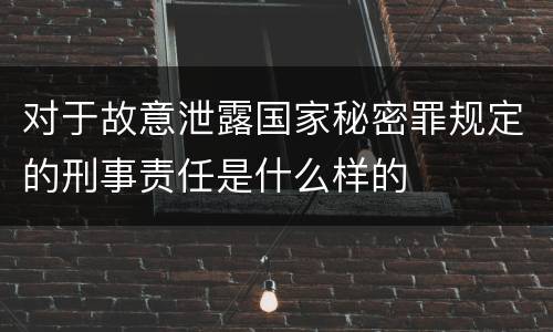 对于故意泄露国家秘密罪规定的刑事责任是什么样的