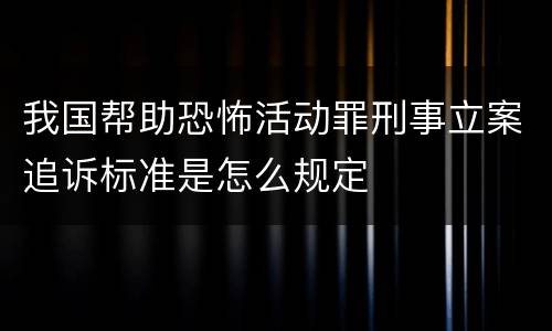 我国帮助恐怖活动罪刑事立案追诉标准是怎么规定