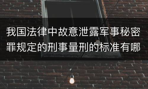 我国法律中故意泄露军事秘密罪规定的刑事量刑的标准有哪些