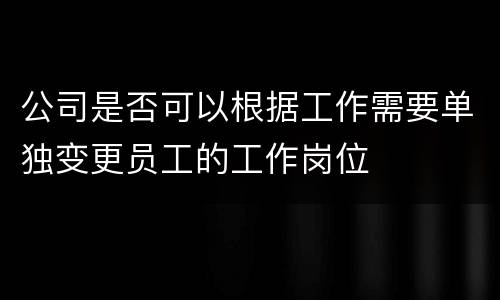 公司是否可以根据工作需要单独变更员工的工作岗位