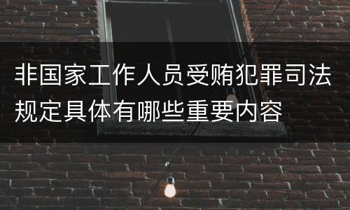 非国家工作人员受贿犯罪司法规定具体有哪些重要内容