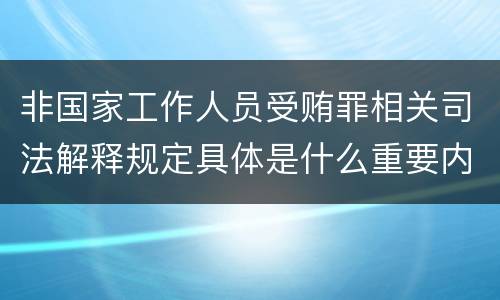 非国家工作人员受贿罪相关司法解释规定具体是什么重要内容