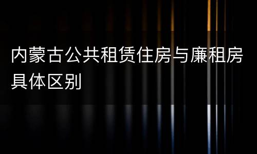 内蒙古公共租赁住房与廉租房具体区别