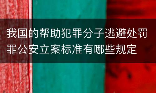 我国的帮助犯罪分子逃避处罚罪公安立案标准有哪些规定