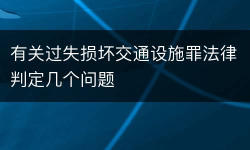有关过失损坏交通设施罪法律判定几个问题