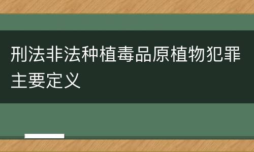 刑法非法种植毒品原植物犯罪主要定义