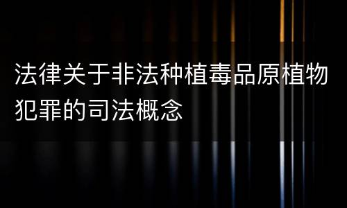 法律关于非法种植毒品原植物犯罪的司法概念