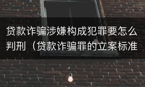 贷款诈骗涉嫌构成犯罪要怎么判刑（贷款诈骗罪的立案标准八种）