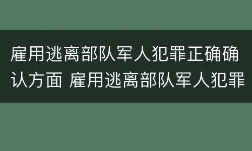 雇用逃离部队军人犯罪正确确认方面 雇用逃离部队军人犯罪正确确认方面的问题
