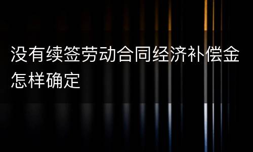 没有续签劳动合同经济补偿金怎样确定