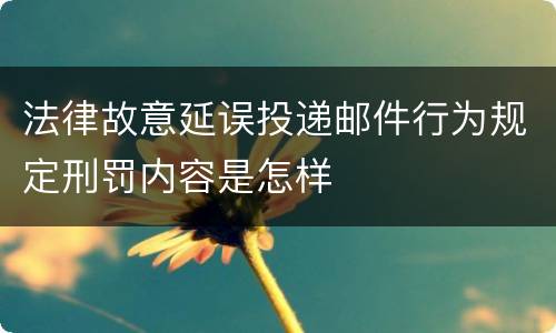 法律故意延误投递邮件行为规定刑罚内容是怎样