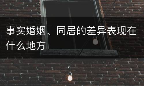 事实婚姻、同居的差异表现在什么地方