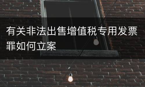 有关非法出售增值税专用发票罪如何立案