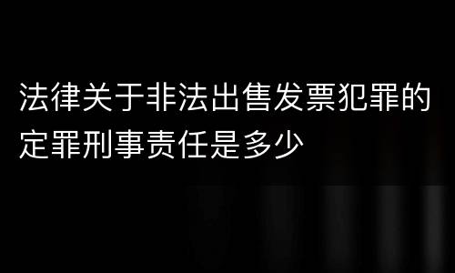 法律关于非法出售发票犯罪的定罪刑事责任是多少