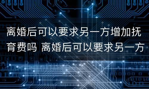 离婚后可以要求另一方增加抚育费吗 离婚后可以要求另一方增加抚育费吗怎么办