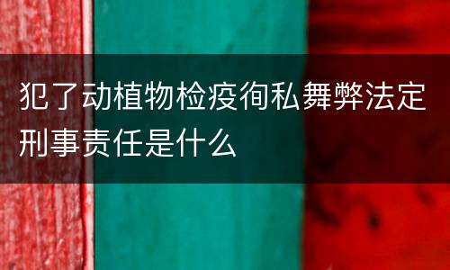 犯了动植物检疫徇私舞弊法定刑事责任是什么