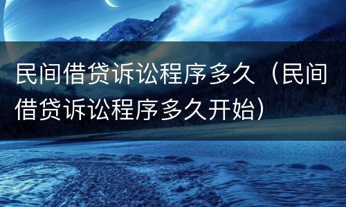 民间借贷诉讼程序多久（民间借贷诉讼程序多久开始）