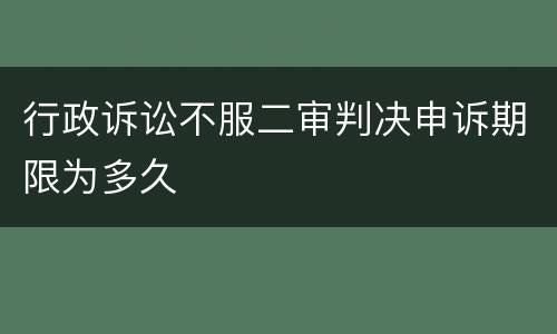 行政诉讼不服二审判决申诉期限为多久