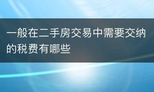 一般在二手房交易中需要交纳的税费有哪些