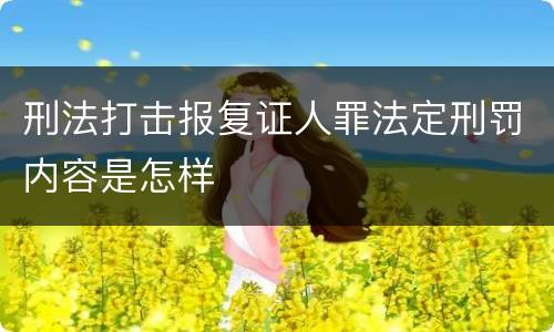 刑法打击报复证人罪法定刑罚内容是怎样