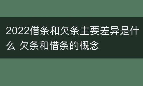 2022借条和欠条主要差异是什么 欠条和借条的概念