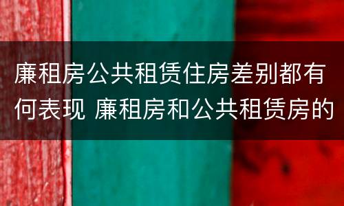 廉租房公共租赁住房差别都有何表现 廉租房和公共租赁房的区别