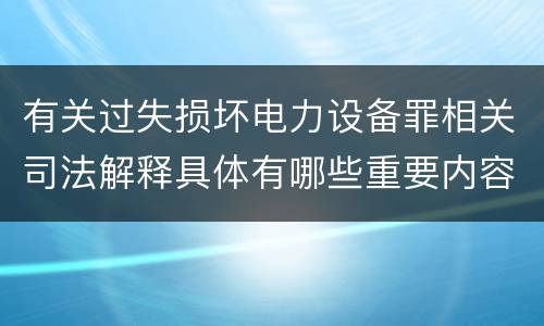 有关过失损坏电力设备罪相关司法解释具体有哪些重要内容